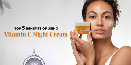 Top 5 Benefits of Using Vitamin C Night Cream Over Regular Moisturizers